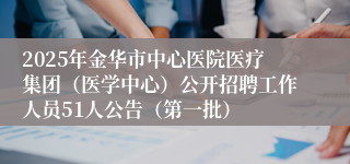 2025年金华市中心医院医疗集团（医学中心）公开招聘工作人员51人公告（第一批）