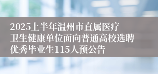 2025上半年温州市直属医疗卫生健康单位面向普通高校选聘优秀毕业生115人预公告