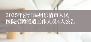 2025年浙江温州乐清市人民医院招聘派遣工作人员4人公告
