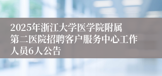 2025年浙江大学医学院附属第二医院招聘客户服务中心工作人员6人公告