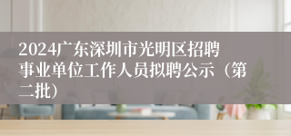 2024广东深圳市光明区招聘事业单位工作人员拟聘公示（第二批）
