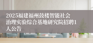 2025福建福州鼓楼智能社会治理实验综合基地研究院招聘1人公告