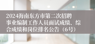 2024海南东方市第二次招聘事业编制工作人员面试成绩、综合成绩和岗位排名公告（6号）
