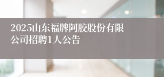 2025山东福牌阿胶股份有限公司招聘1人公告