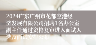2024广东广州市花都空港经济发展有限公司招聘1名办公室副主任通过资格复审进入面试人选及面试安排公布