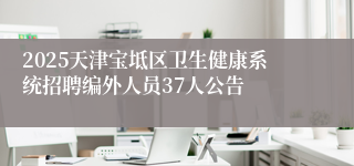 2025天津宝坻区卫生健康系统招聘编外人员37人公告