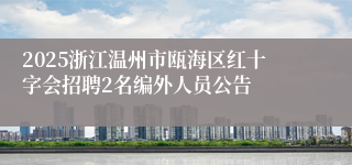 2025浙江温州市瓯海区红十字会招聘2名编外人员公告