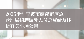 2025浙江宁波市慈溪市应急管理局招聘编外人员总成绩及体检有关事项公告