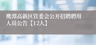鹰潭高新区管委会公开招聘聘用人员公告【12人】