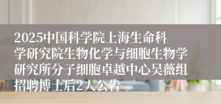 2025中国科学院上海生命科学研究院生物化学与细胞生物学研究所分子细胞卓越中心吴薇组招聘博士后2人公告