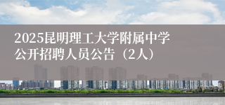 2025昆明理工大学附属中学公开招聘人员公告（2人）