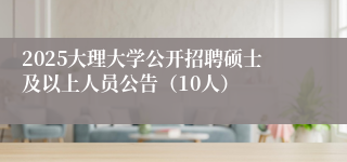 2025大理大学公开招聘硕士及以上人员公告（10人）