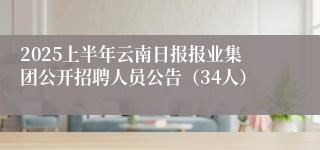 2025上半年云南日报报业集团公开招聘人员公告（34人）