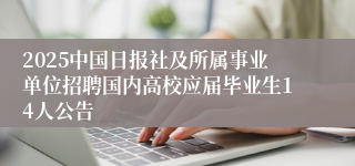 2025中国日报社及所属事业单位招聘国内高校应届毕业生14人公告