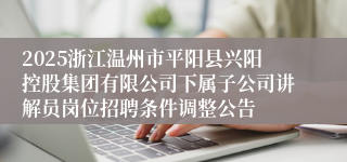 2025浙江温州市平阳县兴阳控股集团有限公司下属子公司讲解员岗位招聘条件调整公告