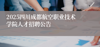 2025四川成都航空职业技术学院人才招聘公告