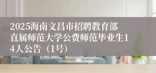 2025海南文昌市招聘教育部直属师范大学公费师范毕业生14人公告（1号）