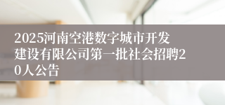 2025河南空港数字城市开发建设有限公司第一批社会招聘20人公告