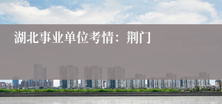 湖北事业单位考情：荆门