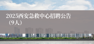 2025西安急救中心招聘公告（9人）