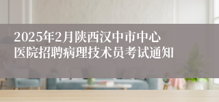 2025年2月陕西汉中市中心医院招聘病理技术员考试通知