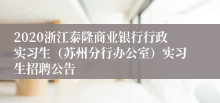 2020浙江泰隆商业银行行政实习生（苏州分行办公室）实习生招聘公告