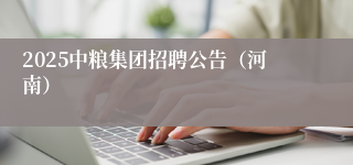 2025中粮集团招聘公告（河南）