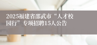 2025福建省邵武市“人才校园行”专项招聘15人公告