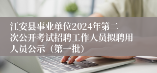 江安县事业单位2024年第二次公开考试招聘工作人员拟聘用人员公示（第一批）