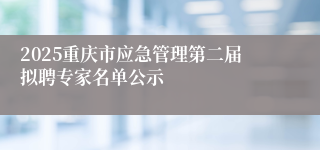2025重庆市应急管理第二届拟聘专家名单公示
