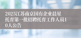 2025江苏南京国有企业晨星托育第一批招聘托育工作人员10人公告