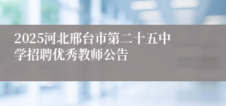 2025河北邢台市第二十五中学招聘优秀教师公告