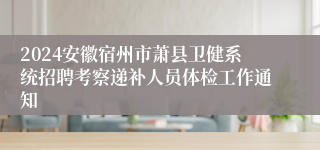 2024安徽宿州市萧县卫健系统招聘考察递补人员体检工作通知