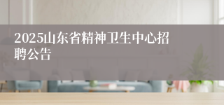 2025山东省精神卫生中心招聘公告