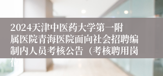2024天津中医药大学第一附属医院青海医院面向社会招聘编制内人员考核公告（考核聘用岗位）