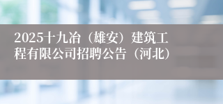 2025十九冶（雄安）建筑工程有限公司招聘公告（河北）