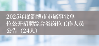 2025年度淄博市市属事业单位公开招聘综合类岗位工作人员公告（24人）