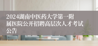 2024湖南中医药大学第一附属医院公开招聘高层次人才考试公告