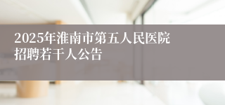 2025年淮南市第五人民医院招聘若干人公告