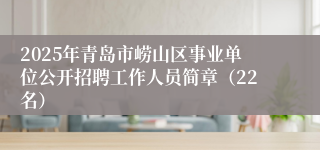 2025年青岛市崂山区事业单位公开招聘工作人员简章（22名）