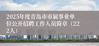 2025年度青岛市市属事业单位公开招聘工作人员简章（222人）