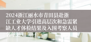 2024浙江丽水市青田县赴浙江工业大学引进高层次和急需紧缺人才体检结果及入围考察人员名单通知（一）