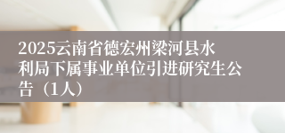 2025云南省德宏州梁河县水利局下属事业单位引进研究生公告（1人）