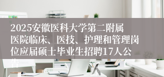 2025安徽医科大学第二附属医院临床、医技、护理和管理岗位应届硕士毕业生招聘17人公告