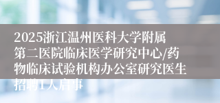 2025浙江温州医科大学附属第二医院临床医学研究中心/药物临床试验机构办公室研究医生招聘1人启事