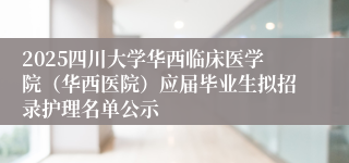 2025四川大学华西临床医学院（华西医院）应届毕业生拟招录护理名单公示