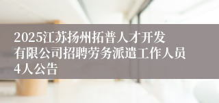2025江苏扬州拓普人才开发有限公司招聘劳务派遣工作人员4人公告