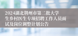 2024湖北荆州市第二批大学生乡村医生专项招聘工作人员面试及岗位调整计划公告