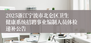 2025浙江宁波市北仑区卫生健康系统招聘事业编制人员体检递补公告