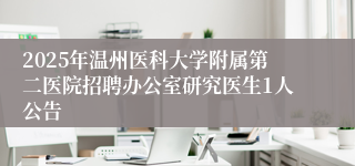 2025年温州医科大学附属第二医院招聘办公室研究医生1人公告